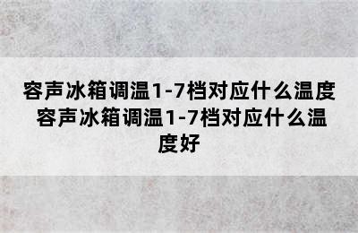 容声冰箱调温1-7档对应什么温度 容声冰箱调温1-7档对应什么温度好